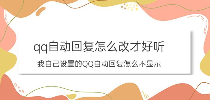 qq自动回复怎么改才好听 我自己设置的QQ自动回复怎么不显示？